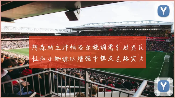 阿森纳主帅帕洛尔强调需引进克瓦拉和小蜘蛛以增强中锋及左路实力