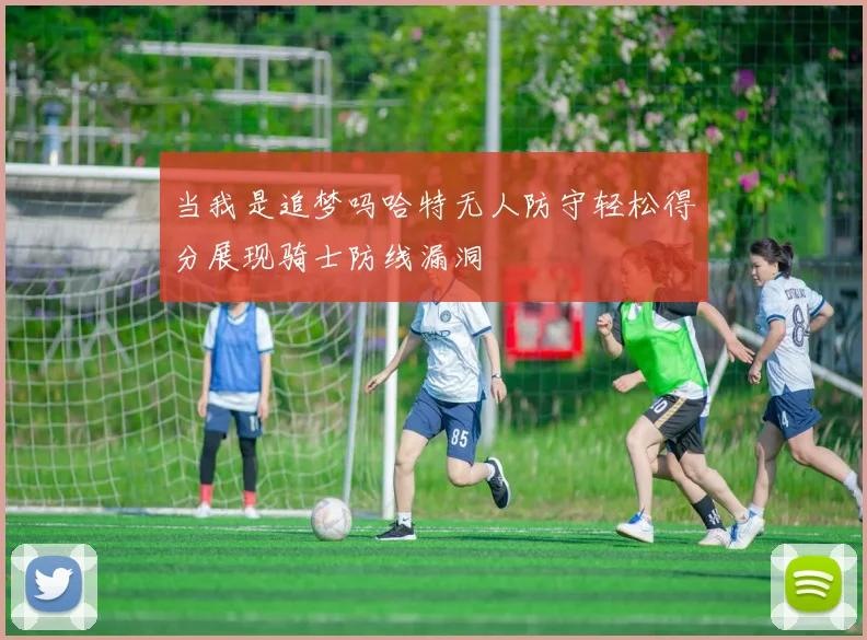 当我是追梦吗哈特无人防守轻松得分展现骑士防线漏洞