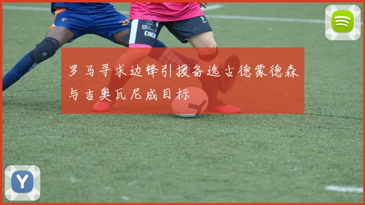 罗马寻求边锋引援备选古德蒙德森与吉奥瓦尼成目标