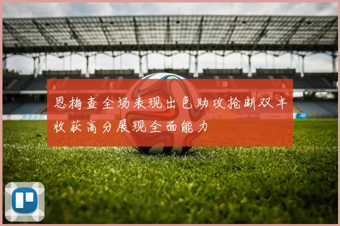 恩梅查全场表现出色助攻抢断双丰收获高分展现全面能力