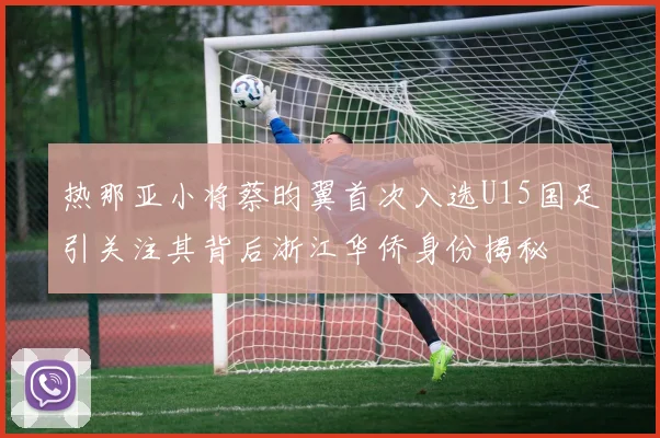 热那亚小将蔡昀翼首次入选U15国足引关注其背后浙江华侨身份揭秘