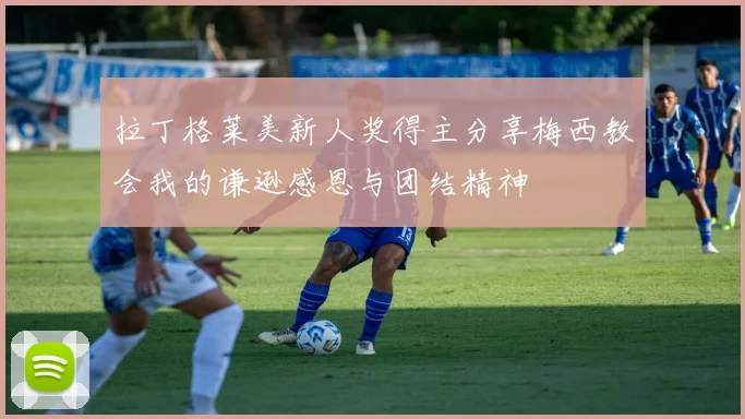 拉丁格莱美新人奖得主分享梅西教会我的谦逊感恩与团结精神