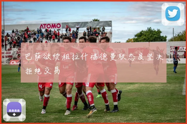 巴萨欲续租拉什福德曼联态度坚决拒绝交易