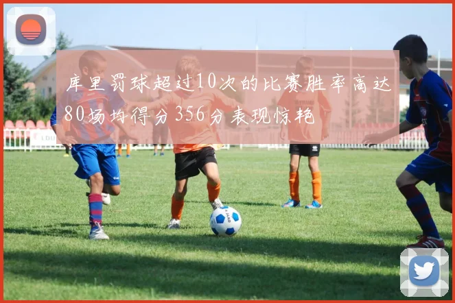 库里罚球超过10次的比赛胜率高达80场均得分356分表现惊艳