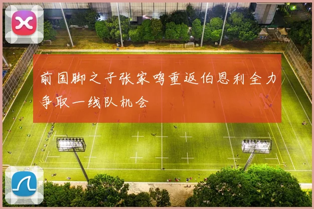 前国脚之子张家鸣重返伯恩利全力争取一线队机会
