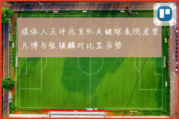 媒体人点评北京队关键球表现差曾凡博与张镇麟对比显劣势