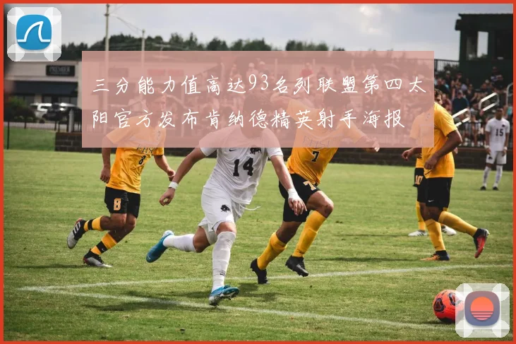 三分能力值高达93名列联盟第四太阳官方发布肯纳德精英射手海报